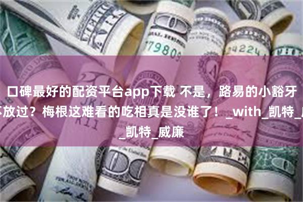 口碑最好的配资平台app下载 不是，路易的小豁牙都不放过？梅根这难看的吃相真是没谁了！_with_凯特_威廉