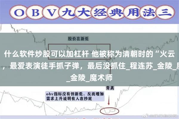 什么软件炒股可以加杠杆 他被称为清朝时的“火云邪神”，最爱表演徒手抓子弹，最后没抓住_程连苏_金陵_魔术师