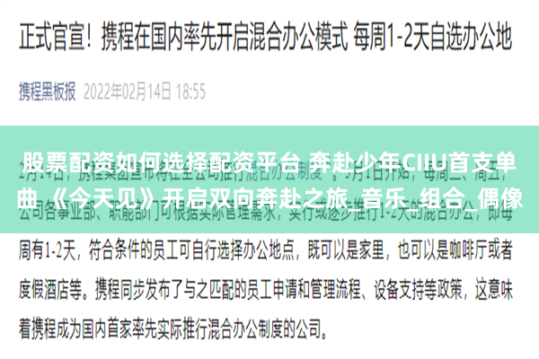 股票配资如何选择配资平台 奔赴少年CIIU首支单曲 《今天见》开启双向奔赴之旅_音乐_组合_偶像