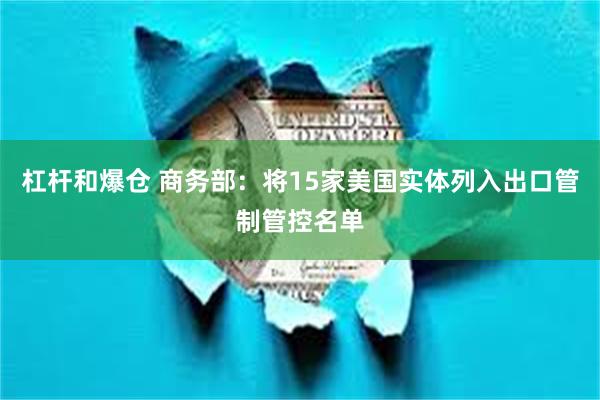 杠杆和爆仓 商务部：将15家美国实体列入出口管制管控名单