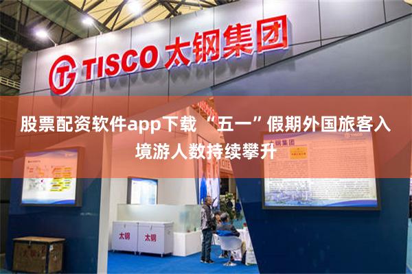 股票配资软件app下载 “五一”假期外国旅客入境游人数持续攀升