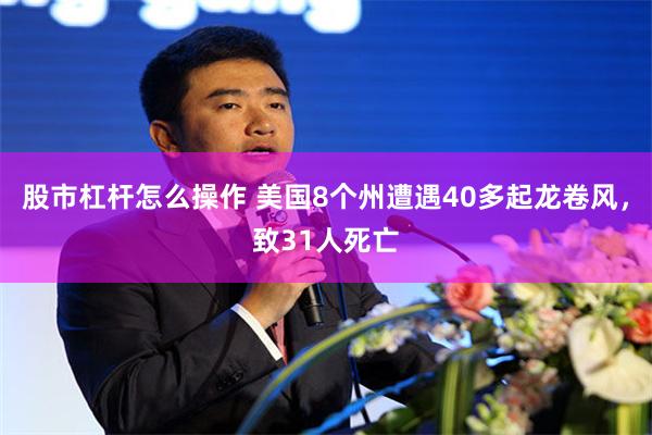 股市杠杆怎么操作 美国8个州遭遇40多起龙卷风，致31人死亡