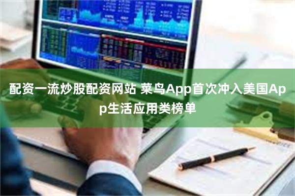 配资一流炒股配资网站 菜鸟App首次冲入美国App生活应用类榜单