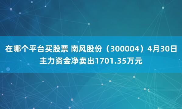 在哪个平台买股票 南风股份（300004）4月30日主力资金净卖出1701.35万元
