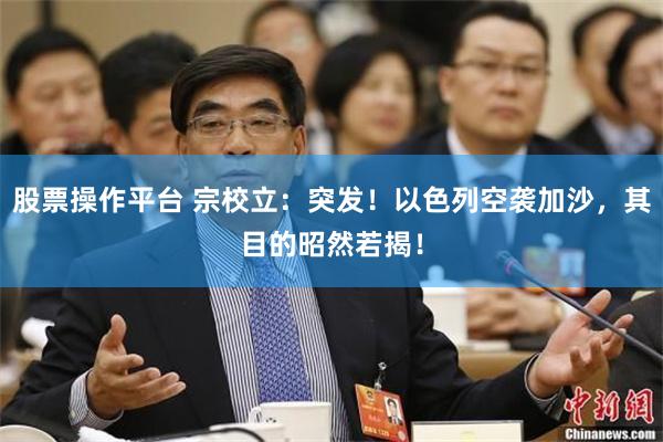 股票操作平台 宗校立：突发！以色列空袭加沙，其目的昭然若揭！