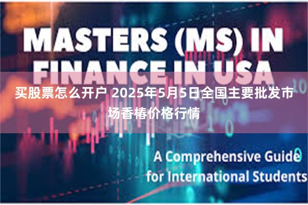 买股票怎么开户 2025年5月5日全国主要批发市场香椿价格行情