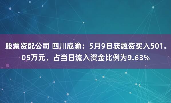 股票资配公司 四川成渝：5月9日获融资买入501.05万元，占当日流入资金比例为9.63%
