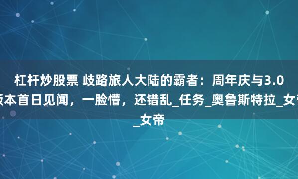 杠杆炒股票 歧路旅人大陆的霸者：周年庆与3.0版本首日见闻，一脸懵，还错乱_任务_奥鲁斯特拉_女帝