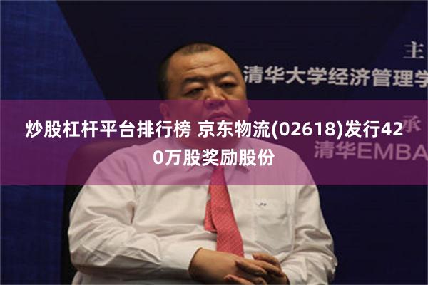 炒股杠杆平台排行榜 京东物流(02618)发行420万股奖励股份