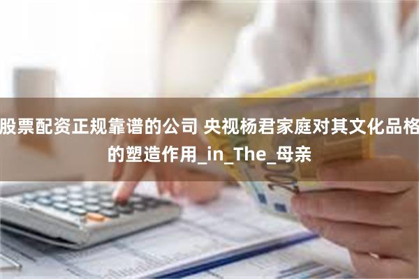 股票配资正规靠谱的公司 央视杨君家庭对其文化品格的塑造作用_in_The_母亲