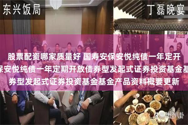 股票配资哪家质量好 国寿安保安悦纯债一年定开债券发起式: 国寿安保安悦纯债一年定期开放债券型发起式证券投资基金基金产品资料概要更新