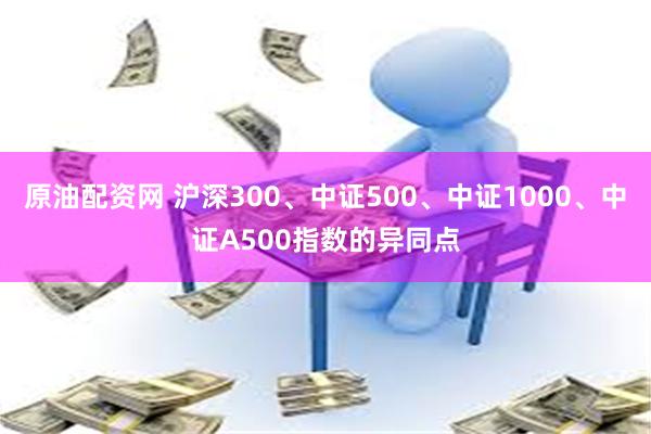 原油配资网 沪深300、中证500、中证1000、中证A500指数的异同点