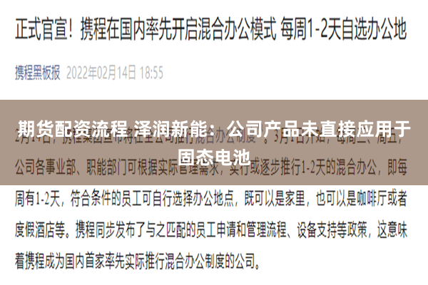 期货配资流程 泽润新能：公司产品未直接应用于固态电池
