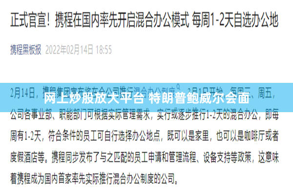 网上炒股放大平台 特朗普鲍威尔会面