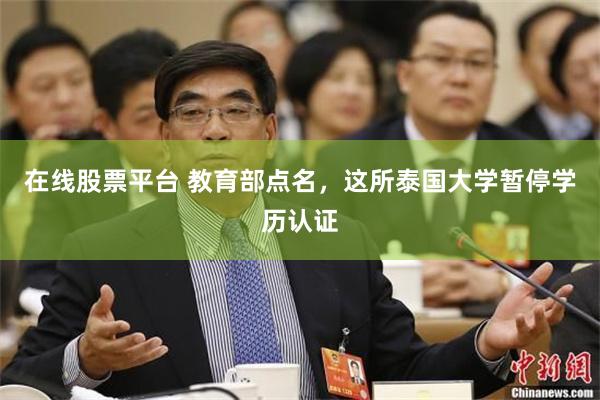 在线股票平台 教育部点名，这所泰国大学暂停学历认证