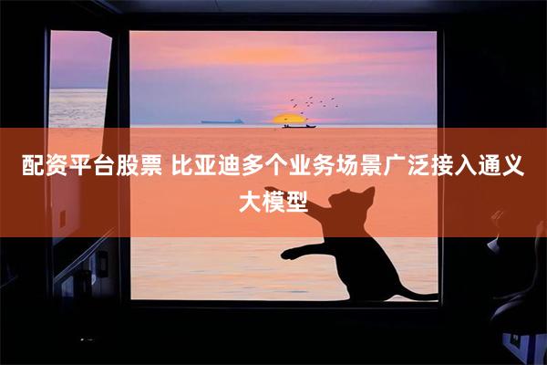配资平台股票 比亚迪多个业务场景广泛接入通义大模型