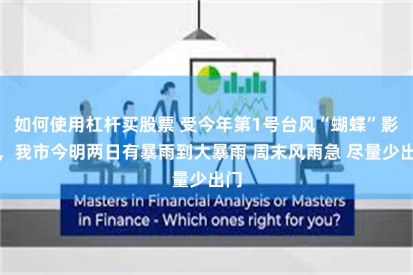 如何使用杠杆买股票 受今年第1号台风“蝴蝶”影响，我市今明两日有暴雨到大暴雨 周末风雨急 尽量少出门