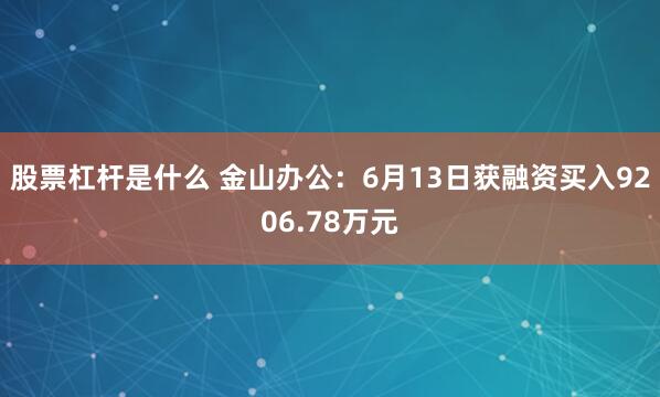 股票杠杆是什么 金山办公：6月13日获融资买入9206.78万元