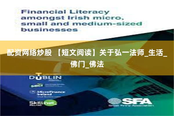 配资网络炒股 【短文阅读】关于弘一法师_生活_佛门_佛法