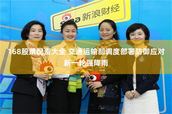 168股票配资大全 交通运输部调度部署防御应对新一轮强降雨