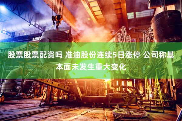 股票股票配资吗 准油股份连续5日涨停 公司称基本面未发生重大变化