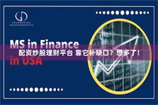 配资炒股理财平台 靠它补缺口？想多了！