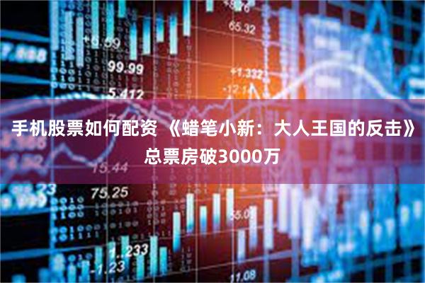 手机股票如何配资 《蜡笔小新：大人王国的反击》总票房破3000万