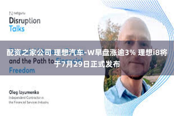 配资之家公司 理想汽车-W早盘涨逾3% 理想i8将于7月29日正式发布