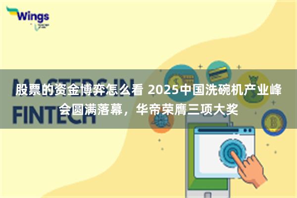 股票的资金博弈怎么看 2025中国洗碗机产业峰会圆满落幕，华帝荣膺三项大奖