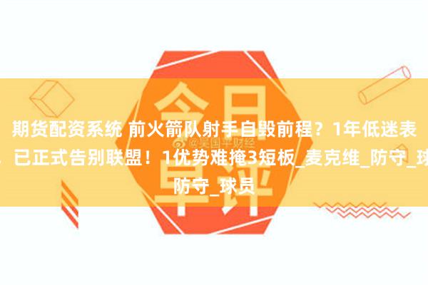 期货配资系统 前火箭队射手自毁前程？1年低迷表现，已正式告别联盟！1优势难掩3短板_麦克维_防守_球员