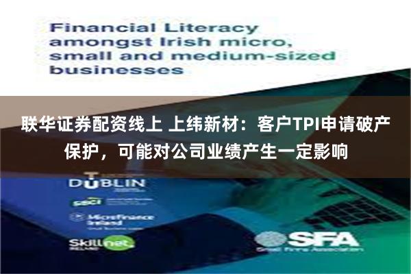 联华证券配资线上 上纬新材：客户TPI申请破产保护，可能对公司业绩产生一定影响