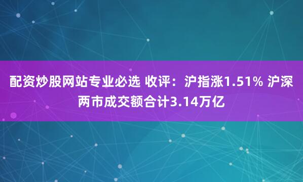 配资炒股网站专业必选 收评：沪指涨1.51% 沪深两市成交额合计3.14万亿