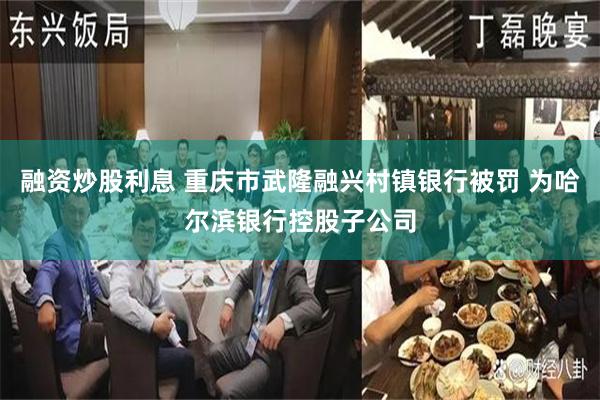 融资炒股利息 重庆市武隆融兴村镇银行被罚 为哈尔滨银行控股子公司