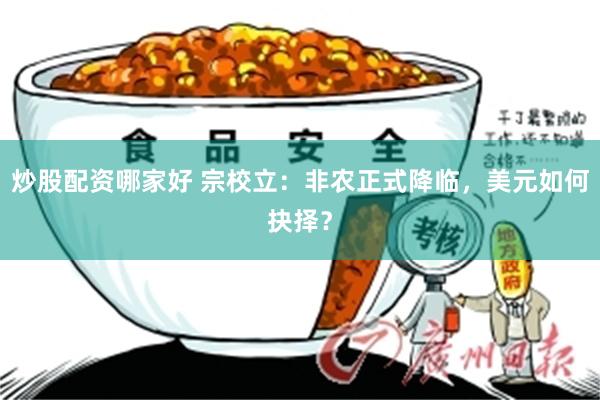 炒股配资哪家好 宗校立：非农正式降临，美元如何抉择？