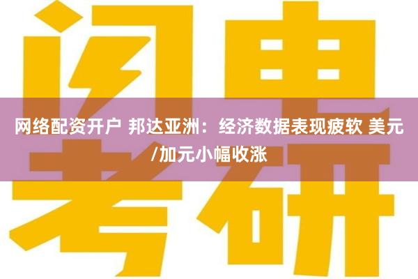 网络配资开户 邦达亚洲：经济数据表现疲软 美元/加元小幅收涨
