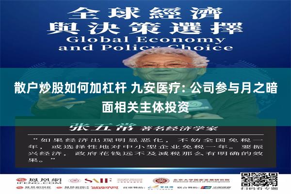 散户炒股如何加杠杆 九安医疗: 公司参与月之暗面相关主体投资