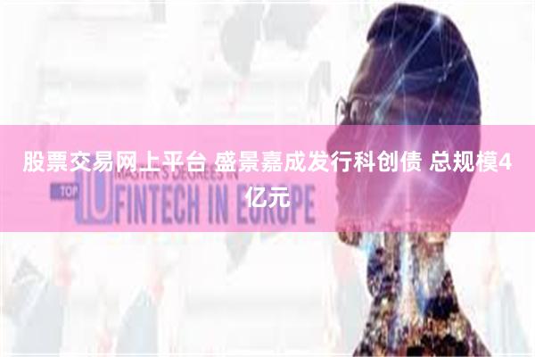 股票交易网上平台 盛景嘉成发行科创债 总规模4亿元